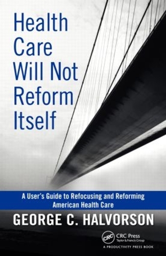 Бумажная книга «Health Care Will Not Reform Itself: A User's Guide to Refocusing and Reforming American Health Care», автор Джордж К. Халворсон - фото №1