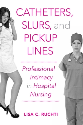 Бумажная книга «Catheters, Slurs, and Pickup Lines: Professional Intimacy in Hospital Nursing», автор Лиза С. Рухти - фото №1