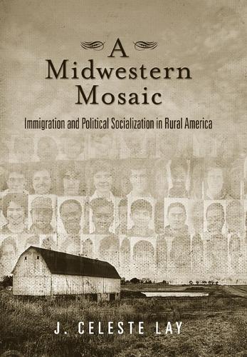 Бумажная книга «A Midwestern Mosaic: Immigration and Political Socialization in Rural America», автор Дж. Селеста Лэй - фото №1