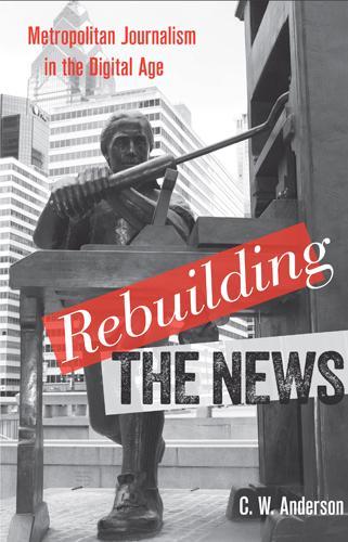 Бумажная книга «Rebuilding the News: Metropolitan Journalism in the Digital Age», автор К. В. Андерсон - фото №1