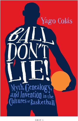 Бумажная книга «Ball Don't Lie: Myth, Genealogy, and Invention in the Cultures of Basketball», автор Яго Колас - фото №1