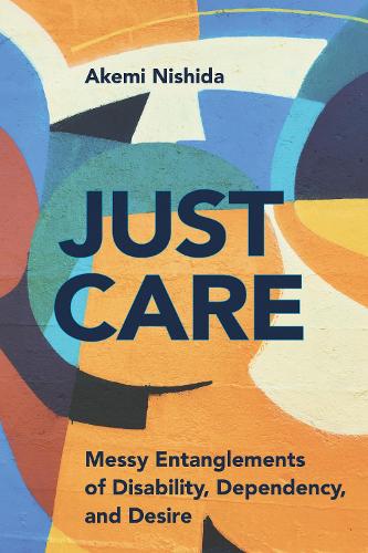 Бумажная книга «Just Care: Messy Entanglements of Disability, Dependency, and Desire», автор Акеми Нишида - фото №1