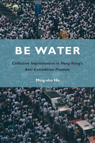 Бумажная книга «Be Water: Collective Improvisation in Hong Kong's Anti-Extradition Protests», автор Минг-Шо Хо - фото №1