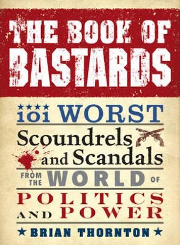 Бумажная книга «The Book of Bastards: 101 Worst Scoundrels and Scandals from the World of Politics and Power», автор Брайан Торнтон - фото №1