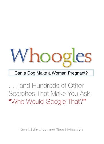 Бумажная книга «Whoogles: Can a Dog Make a Woman Pregnant - And Hundreds of Other Searches That Make You Ask "Who Would Google That?"», авторов Кенделл Альмерико, Тесс Хоттенрот - фото №1