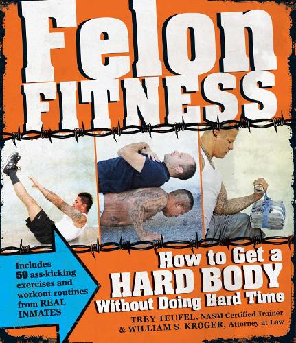Бумажная книга «Felon Fitness: How to Get a Hard Body Without Doing Hard Time», авторов Трей Тейфель, Уильям С. Крогер - фото №1