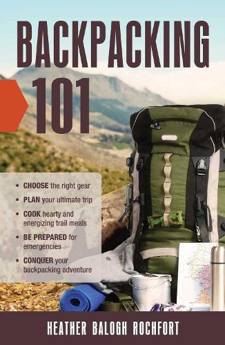 Бумажная книга «Backpacking 101: Choose the Right Gear, Plan Your Ultimate Trip, Cook Hearty and Energizing Trail Meals, Be Prepared for Emergencies, Conquer Your Backpacking Adventures», автор Хизер Балог Рочфорт - фото №1