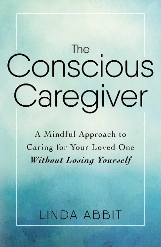 [object Object] «The Conscious Caregiver: A Mindful Approach to Caring for Your Loved One Without Losing Yourself», автор Лінда Аббіт - фото №1