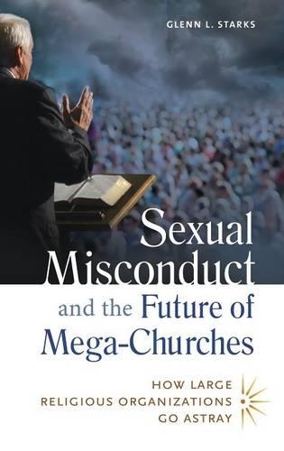 Бумажная книга «Sexual Misconduct and the Future of Mega-Churches: How Large Religious Organizations Go Astray», автор Гленн Л. Старкс - фото №1