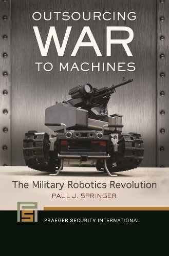 Бумажная книга «Outsourcing War to Machines: The Military Robotics Revolution», автор Пол Дж. Спрингер - фото №1