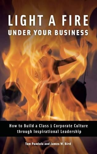 Бумажная книга «Light a Fire under Your Business: How to Build a Class 1 Corporate Culture through Inspirational Leadership», авторов Джеймс В. Берд, Том Пандола - фото №1
