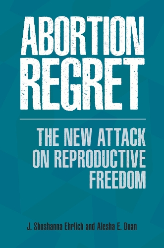 Паперова книга «Abortion Regret: The New Attack on Reproductive Freedom», авторів Алеша Е. Доан, Дж. Шошанна Ерліх - фото №1