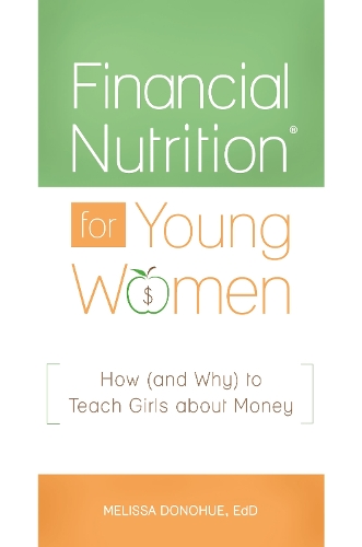 Бумажная книга «Financial Nutrition® for Young Women: How (and Why) to Teach Girls about Money», автор Мелисса Донохью - фото №1