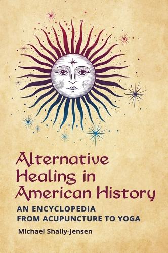 Бумажная книга «Alternative Healing in American History: An Encyclopedia from Acupuncture to Yoga», автор Майкл Шалли-Дженсен - фото №1