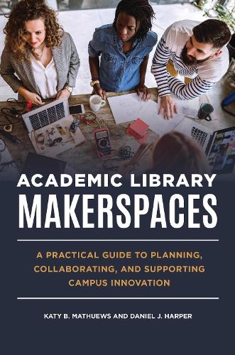 Паперова книга «Academic Library Makerspaces: A Practical Guide to Planning, Collaborating, and Supporting Campus Innovation», авторів Деніел Дж. Гарпер, Кеті Б. Матьюс - фото №1