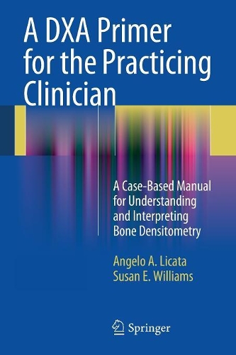Паперова книга «A DXA Primer for the Practicing Clinician: A Case-Based Manual for Understanding and Interpreting Bone Densitometry», авторів Анджело А. Ліката, Сюзан Е. Вільямс - фото №1