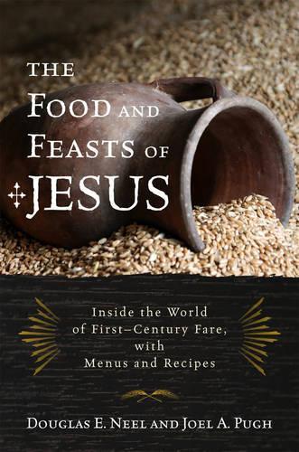 Paper book «The Food and Feasts of Jesus: Inside the World of First Century Fare, with Menus and Recipes», authors Douglas E. Neel, Joel A. Pugh - фото №1