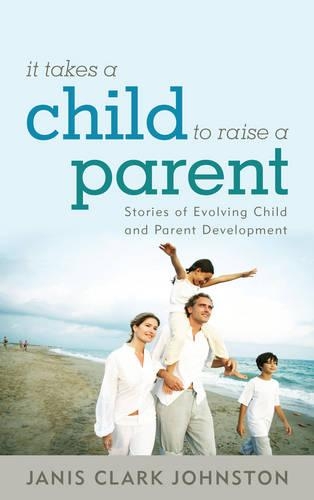 Паперова книга «It Takes a Child to Raise a Parent: Stories of Evolving Child and Parent Development», автор Дженіс Кларк Джонстон - фото №1