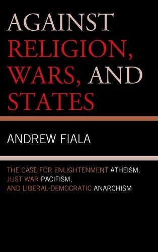 Паперова книга «Against Religion, Wars, and States: The Case for Enlightenment Atheism, Just War Pacifism, and Liberal-Democratic Anarchism», автор Ендрю Фіала - фото №1