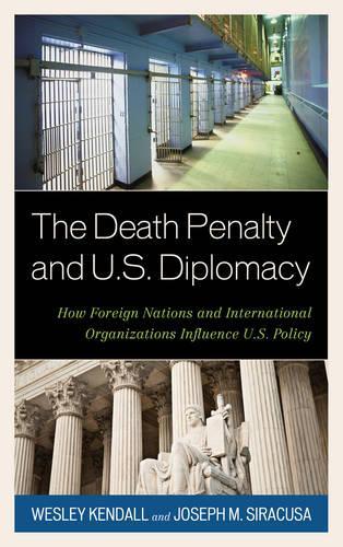 Бумажная книга «The Death Penalty and U.S. Diplomacy: How Foreign Nations and International Organizations Influence U.S. Policy», авторов Джозеф М. Сиракуза, Уэсли Кендалл - фото №1