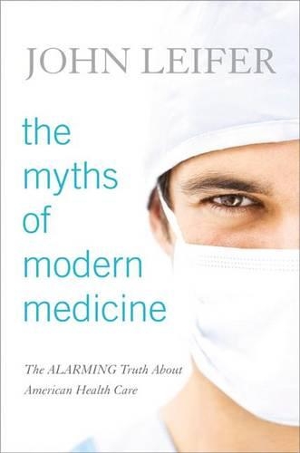 Бумажная книга «The Myths of Modern Medicine: The Alarming Truth about American Health Care», автор Джон Лейфер - фото №1