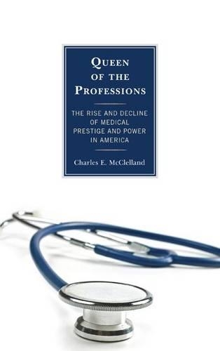 Бумажная книга «Queen of the Professions: The Rise and Decline of Medical Prestige and Power in America», автор Чарльз Э. Макклелланд - фото №1