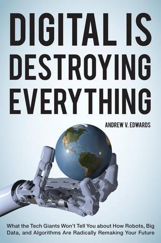 [object Object] «Digital Is Destroying Everything: What the Tech Giants Won't Tell You about How Robots, Big Data, and Algorithms Are Radically Remaking Your Future», автор Эндрю В. Эдвардс - фото №1