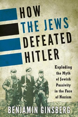 Бумажная книга «How the Jews Defeated Hitler: Exploding the Myth of Jewish Passivity in the Face of Nazism», автор Бенджамин Гинзберг - фото №1