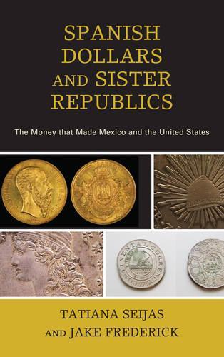 Бумажная книга «Spanish Dollars and Sister Republics: The Money That Made Mexico and the United States», авторов Джейк Фредерик, Татьяна Сейхас - фото №1