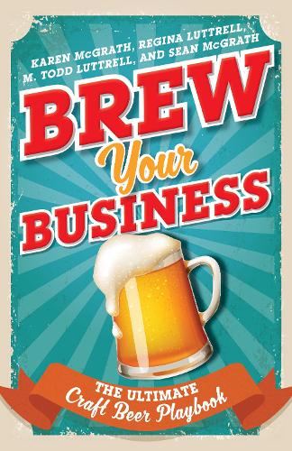 Паперова книга «Brew Your Business: The Ultimate Craft Beer Playbook», авторів Карен МакГрат, М. Тодд Латтрелл, Реджина Латтрелл, Шон МакГрат - фото №1