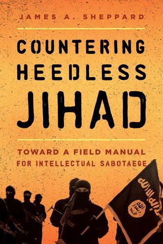 Бумажная книга «Countering Heedless Jihad: Toward a Field Manual for Intellectual Sabotage», автор Джеймс А. Шеппард - фото №1