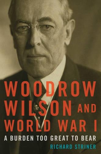 Бумажная книга «Woodrow Wilson and World War I: A Burden Too Great to Bear», автор Ричард Стринер - фото №1