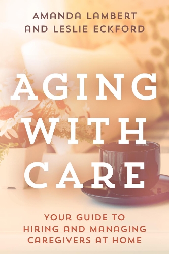 Паперова книга «Aging with Care: Your Guide to Hiring and Managing Caregivers at Home», авторів Аманда Ламберт, Леслі Екфорд - фото №1