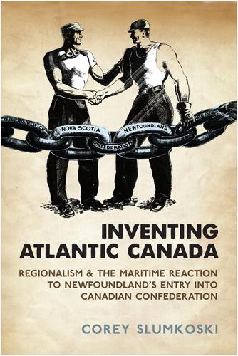 Паперова книга «Inventing Atlantic Canada: Regionalism and the Maritime Reaction to Newfoundland's Entry into Canadian Confederation», автор Корі Слумкоскі - фото №1