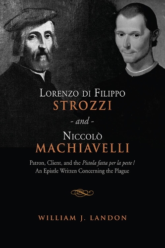 Бумажная книга «Lorenzo di Filippo Strozzi and Niccolo Machiavelli: Patron, Client, and the Pistola fatta per la peste/An Epistle Written Concerning the Plague», автор Уильям Дж. Лэндон - фото №1