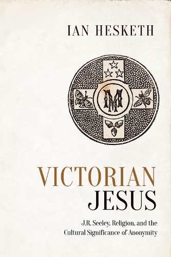 Паперова книга «Victorian Jesus: J.R. Seeley, Religion, and the Cultural Significance of Anonymity», автор Іен Хескет - фото №1