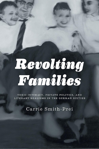 Бумажная книга «Revolting Families: Toxic Intimacy, Private Politics, and Literary Realisms in the German Sixties», автор Кэрри Смит - фото №1
