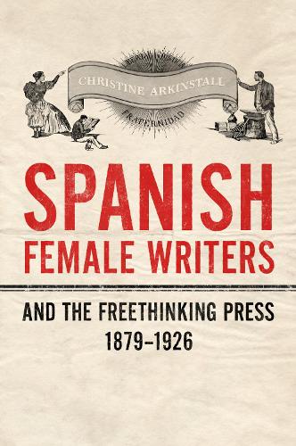 Паперова книга «Spanish Female Writers and the Freethinking Press, 1879-1926», автор Крістін Аркінсталл - фото №1