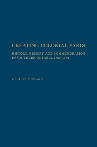 Паперова книга «Creating Colonial Pasts: History, Memory, and Commemoration in Southern Ontario, 1860-1980», автор Сесілія Морган - фото №1