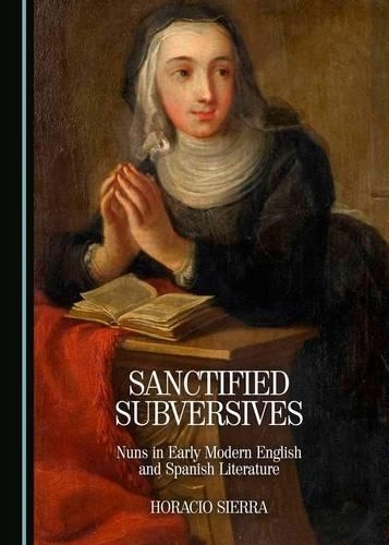 Бумажная книга «Sanctified Subversives: Nuns in Early Modern English and Spanish Literature», автор Горацио Сьерра - фото №1