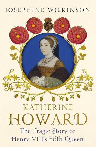 Паперова книга «Katherine Howard: The Tragic Story of Henry VIII's Fifth Queen», автор Джозефіна Вілкінсон - фото №1