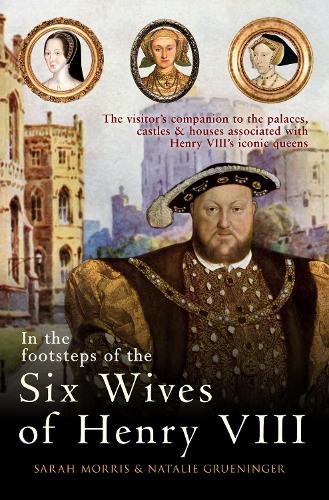 Бумажная книга «In the Footsteps of the Six Wives of Henry VIII: The visitor’s companion to the palaces, castles & houses associated with Henry VIII’s iconic queens», авторов Натали Грюнингер, Сара Моррис - фото №1