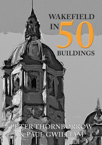 Паперова книга «Wakefield in 50 Buildings», авторів Пол Гвільям, Пітер Торнборроу - фото №1