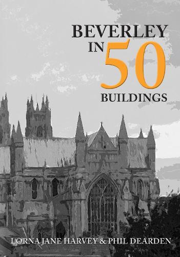 Бумажная книга «Beverley in 50 Buildings», авторов Лорна Джейн Харви, Фил Дирден - фото №1