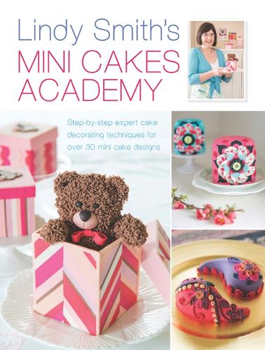 Паперова книга «Lindy Smith's Mini Cakes Academy: Step-By-Step Expert Cake Decorating Techniques for Over 30 Mini Cake Designs», автор Лінді Сміт - фото №1