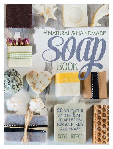 Бумажная книга «The Natural and Handmade Soap Book: 20 Delightful and Delicate Soap Recipes for Bath, Kids and Home», автор Сара Харпер - фото №1