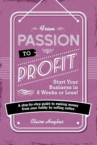 Бумажная книга «From Passion to Profit - Start Your Busiss in 6 Weeks or Less!: A Step-by-Step Guide to Making Moy from Your Hobby by Selling Onli», автор Клэр Хьюз - фото №1