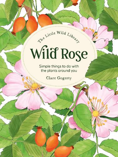Бумажная книга «The Little Wild Library: Wild Rose: Simple Things to Do with the Plants Around You.», автор Клэр Гогерти - фото №1