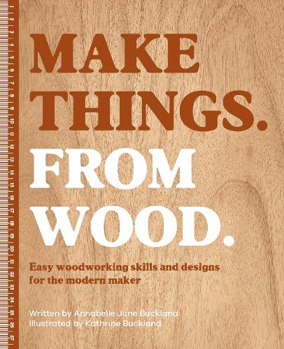 Бумажная книга «Make Things. from Wood: Easy Woodworking Skills and Designs for the Modern Maker», автор Аннабель Джун Бакленд - фото №1