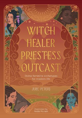 Бумажная книга «Witch, Healer, Priestess, Outcast: Divine Feminine Archetypes for Modern Life», автор Джули Питерс - фото №1
